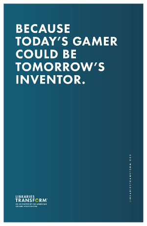 Because today’s gamer could be tomorrow’s inventor. Libraries Transform