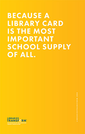 BECAUSE A LIBRARY CARD IS THE MOST IMPORTANT SCHOOL SUPPLY OF ALL. Libraries Transform