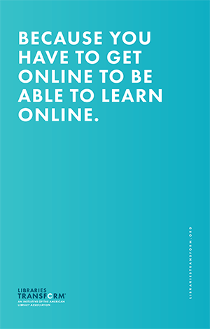 Because you have to get online to be able to learn online. Libraries Transform.