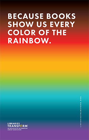 Because books show us every color of the rainbow. Libraries Transform.