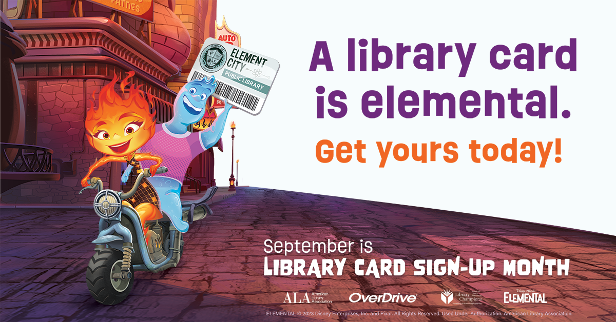 "Elemental" characters Ember and Wade ride a scooter brandishing an Element City Library Card. Text reads: "A library card is elemental. Get yours today! September is Library Card Sign-Up Month." Logos for American Library Association, OverDrive, Library Champions, and Elemental.