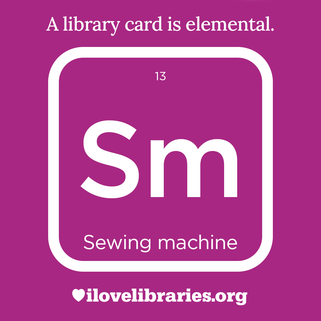 A library card is elemental. ILoveLibraries.org
Depiction of things available at the library as an element from the periodic table. Sewing macjine. 13. Sm
