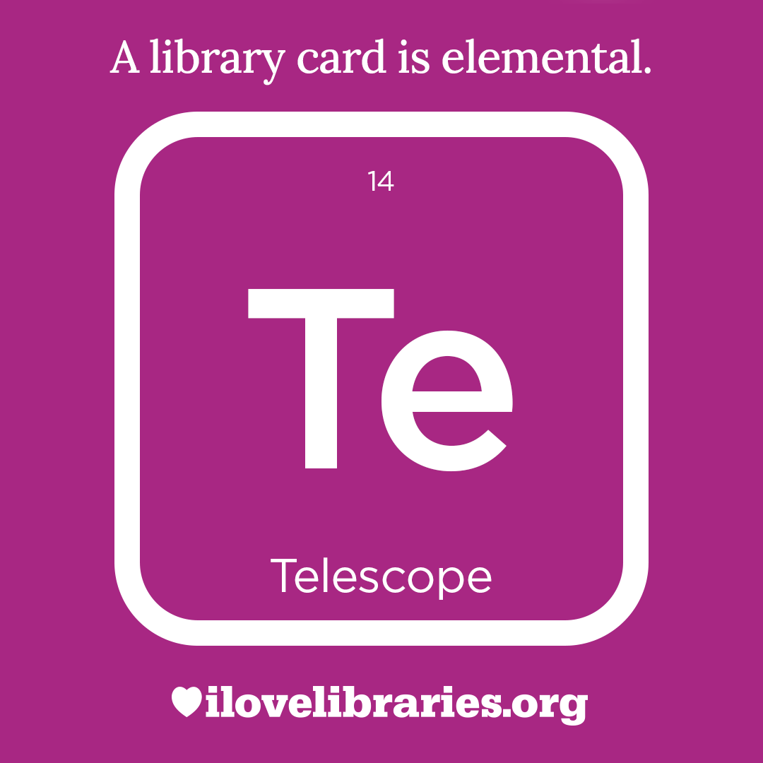 A library card is elemental. ILoveLibraries.org
Depiction of things available at the library as an element from the periodic table. Telescope. 14. Te