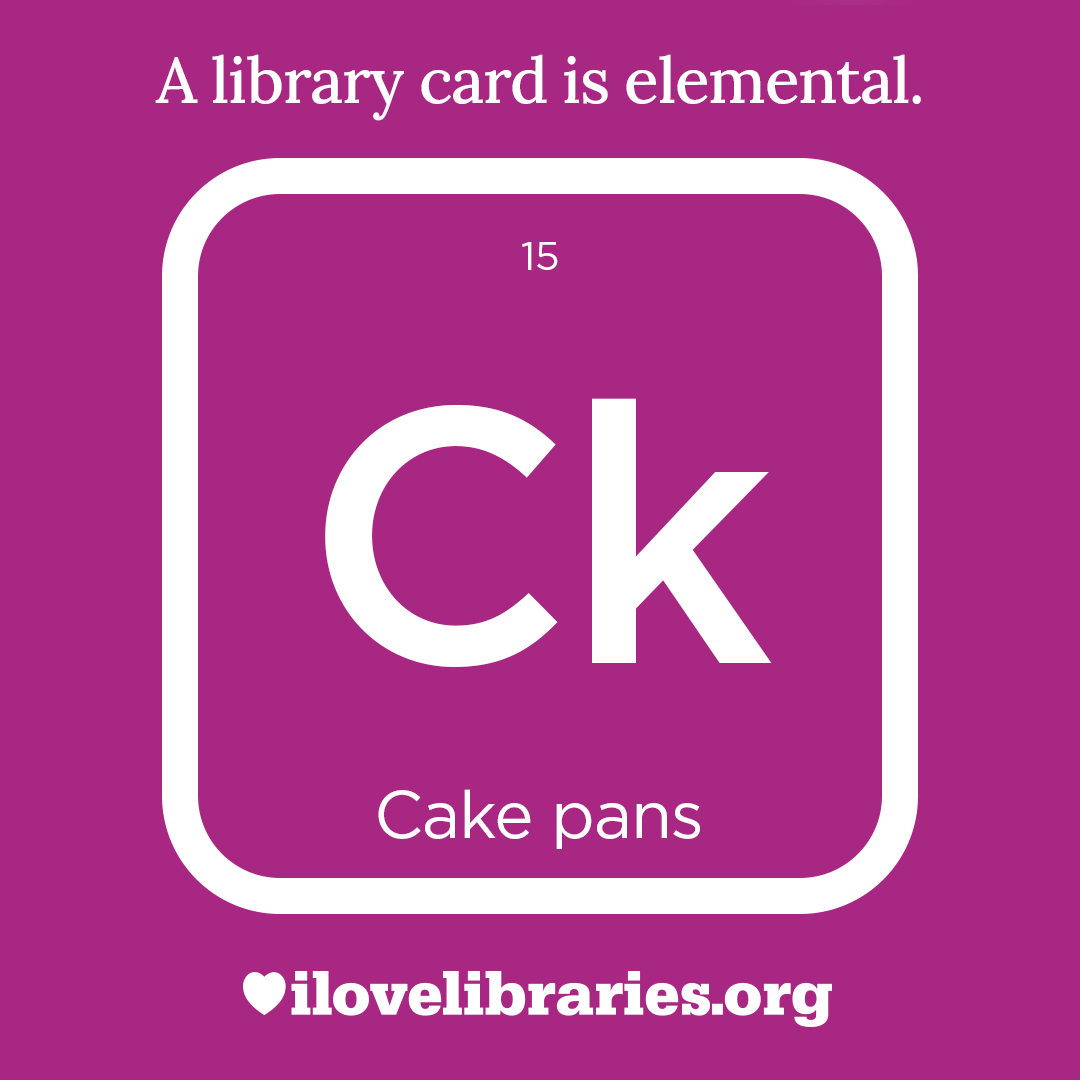 A library card is elemental. ILoveLibraries.org
Depiction of things available at the library as an element from the periodic table. Cake pans. 15. Ck