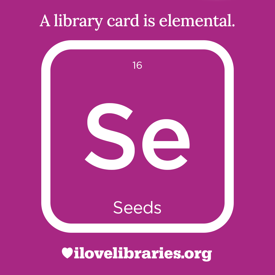 A library card is elemental. ILoveLibraries.org
Depiction of things available at the library as an element from the periodic table. Seeds. 16. Se