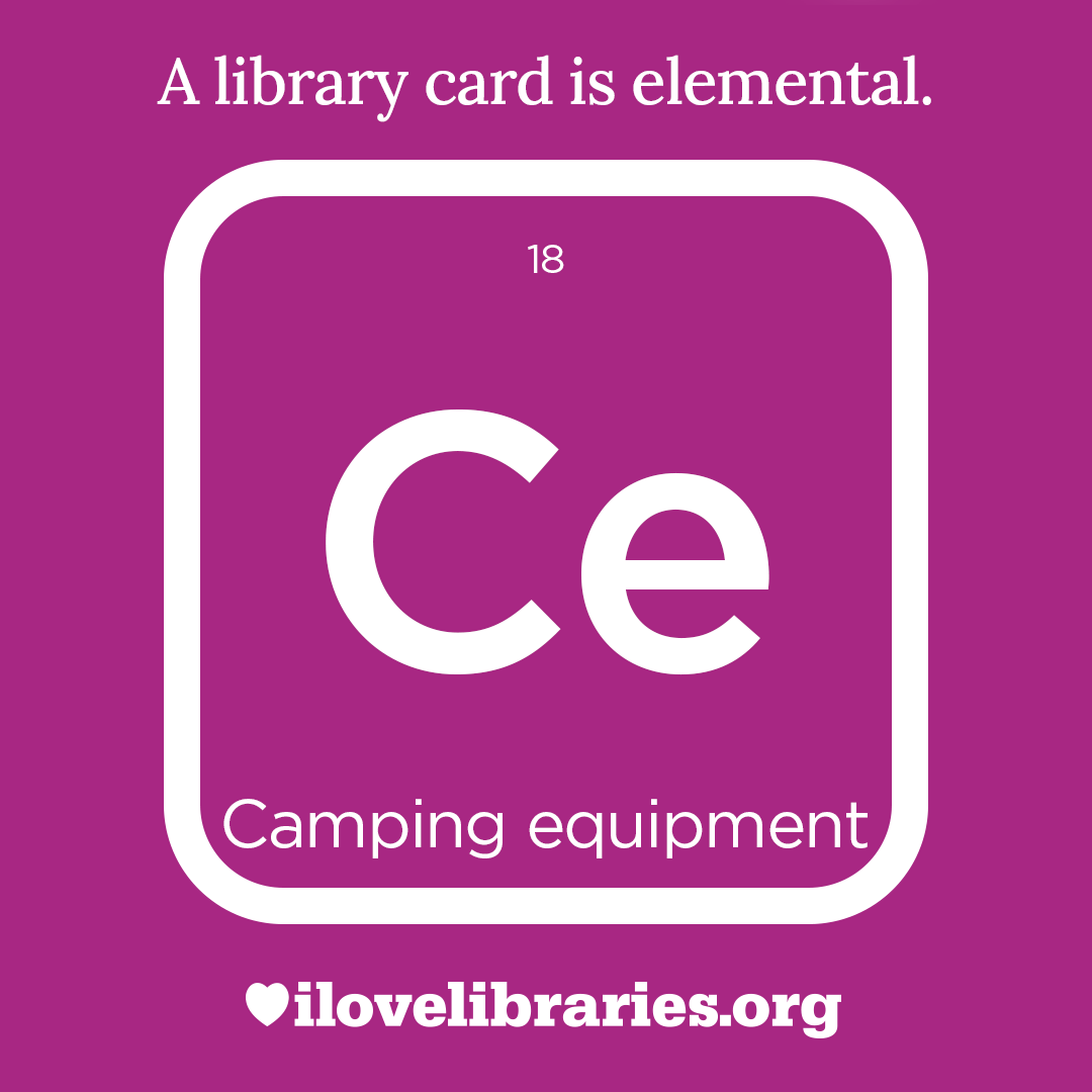 A library card is elemental. ILoveLibraries.org
Depiction of things available at the library as an element from the periodic table. Camping equipment. 18 Ce