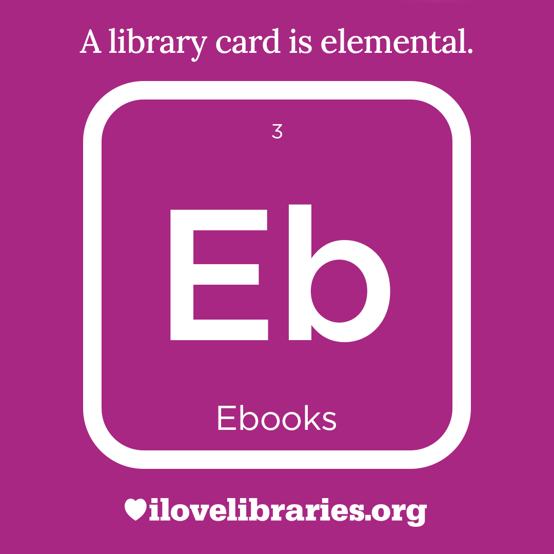 A library card is elemental. ILoveLibraries.org
Depiction of things available at the library as an element from the periodic table. Ebooks. 3. Eb