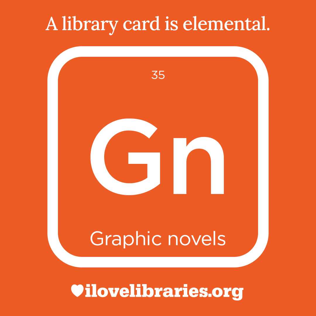 A library card is elemental. ILoveLibraries.org
Depiction of things available at the library as an element from the periodic table. Graphic novels. 35. Gn