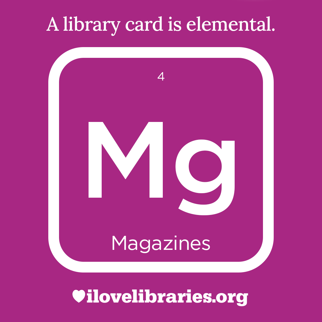 A library card is elemental. ILoveLibraries.org
Depiction of things available at the library as an element from the periodic table. Magazines. 4. Mg