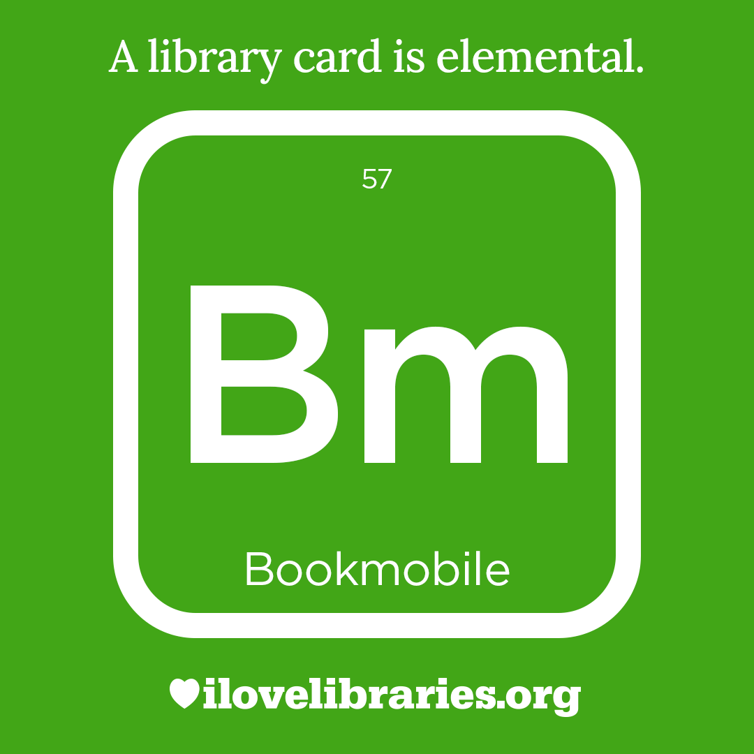 A library card is elemental. ILoveLibraries.org
Depiction of things available at the library as an element from the periodic table. Bookmobile. Bm. 57