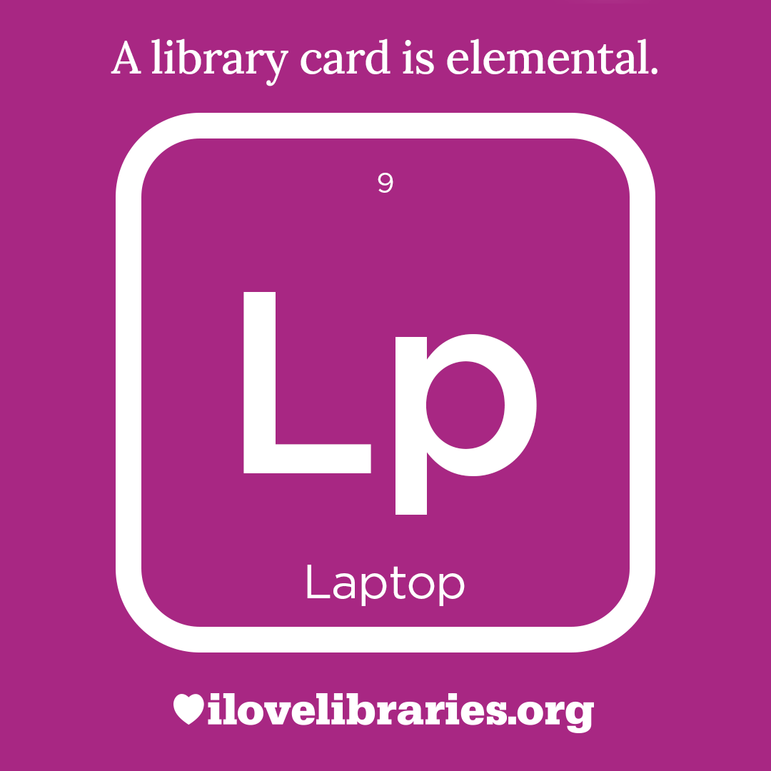 A library card is elemental. ILoveLibraries.org
Depiction of things available at the library as an element from the periodic table. Laptop. 9. Lp