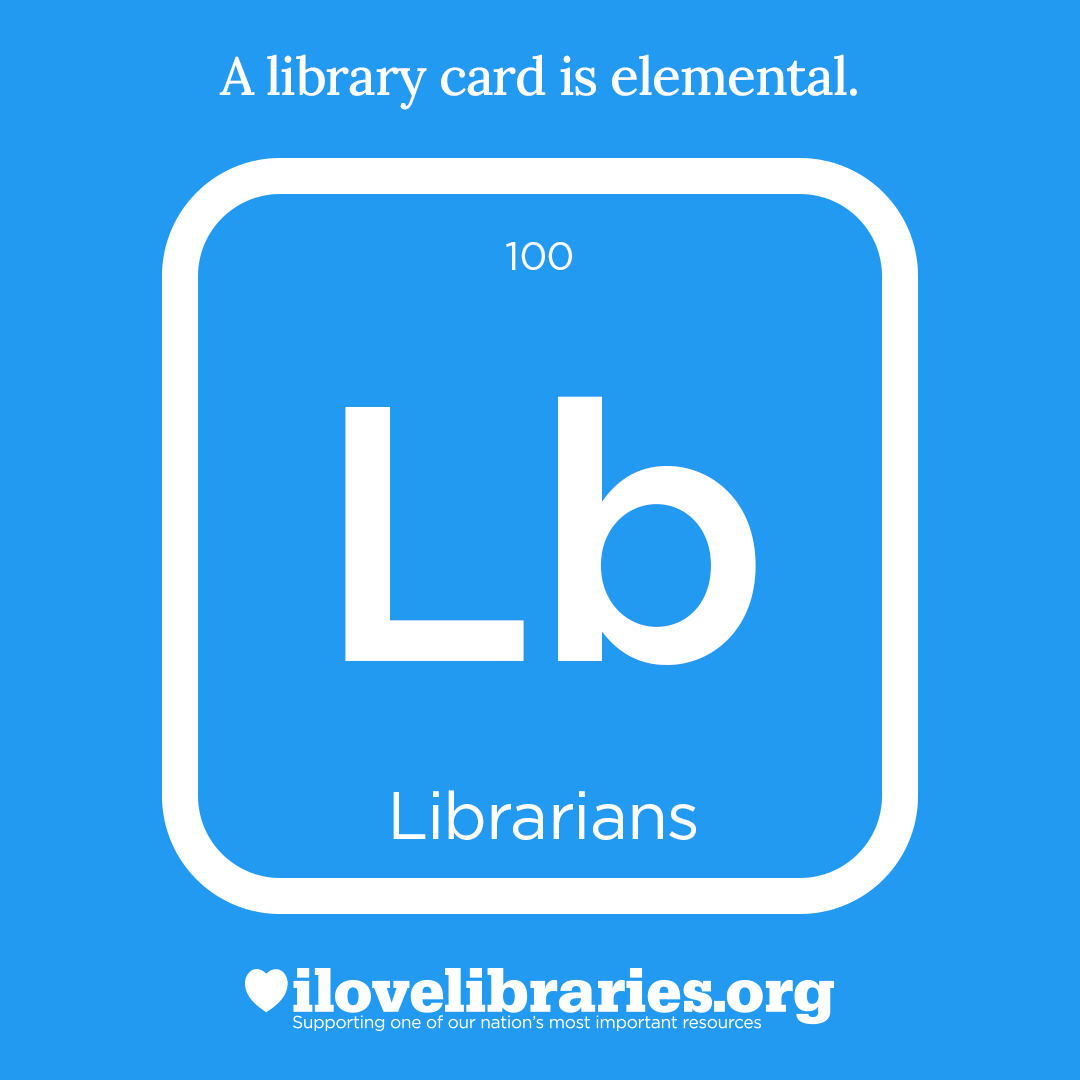 A library card is elemental. ILoveLibraries.org
Depiction of things available at the library as an element from the periodic table. Librarians. 100, Lb