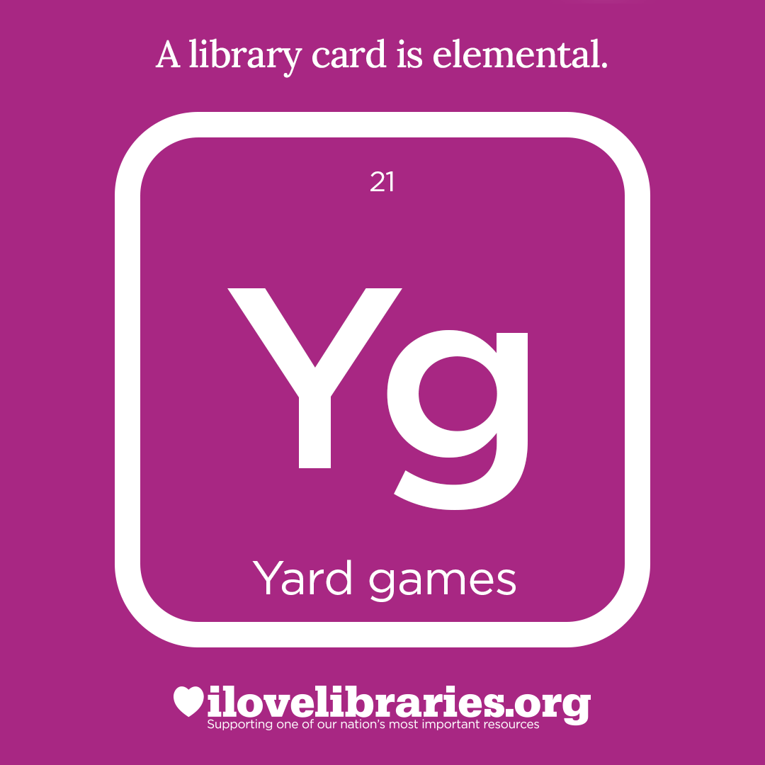 A library card is elemental. ILoveLibraries.org
Depiction of things available at the library as an element from the periodic table. Yard games, 21, Yg