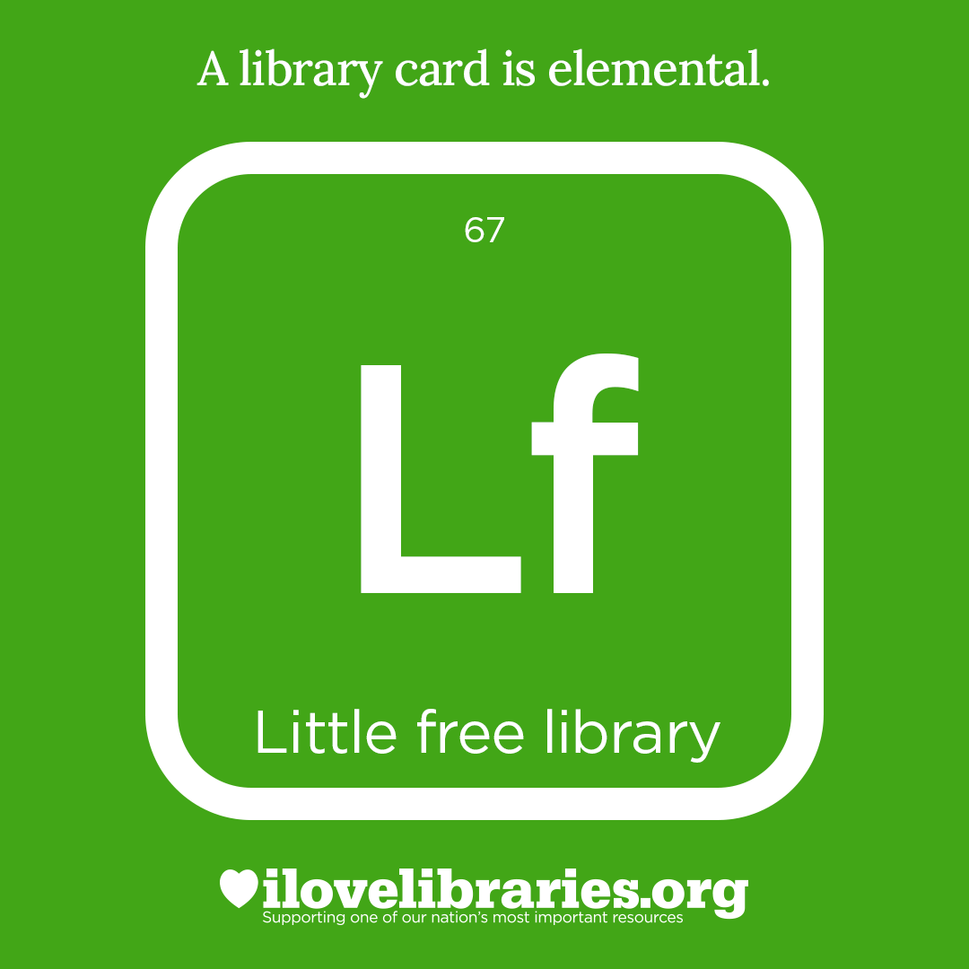 A library card is elemental. ILoveLibraries.org
Depiction of things available at the library as an element from the periodic table. Little Free Library, 67, LF