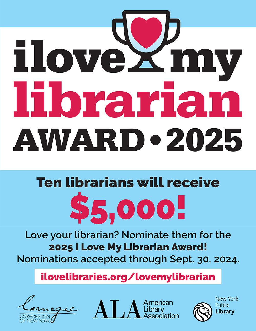 Flyer for the 2025 I Love My Librarian Award. Text reads: "Ten librarians will receive $5,000! Love your librarian? Nominate them for the 2025 I Love My Librarian Award! Nominations accepted through Sept. 30, 2024. ilovelibraries.org/lovemylibrarian." Logos for Carnegie Corporation of New York, American Library Association, and The New York Public Library.