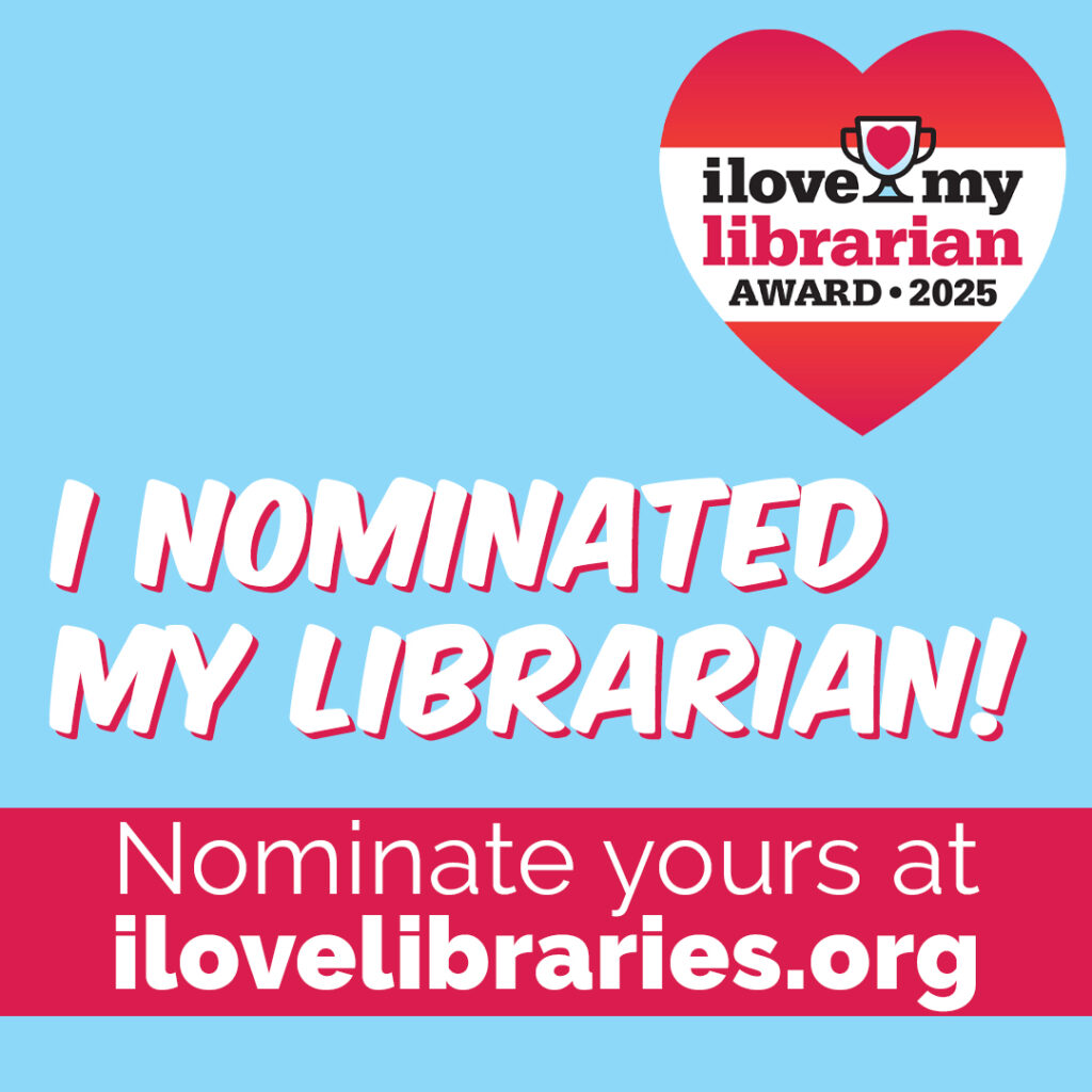 I Love My Librarian Award 2025 logo. "I NOMINATED MY LIBRARIAN! Nominate yours at ilovelibraries.org"