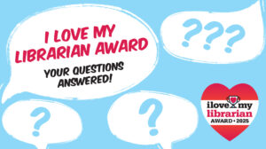 I Love My Librarian Award: Your Questions Answered! Some speech bubbles with question marks, as well as the logo for the I Love My Librarian Award.