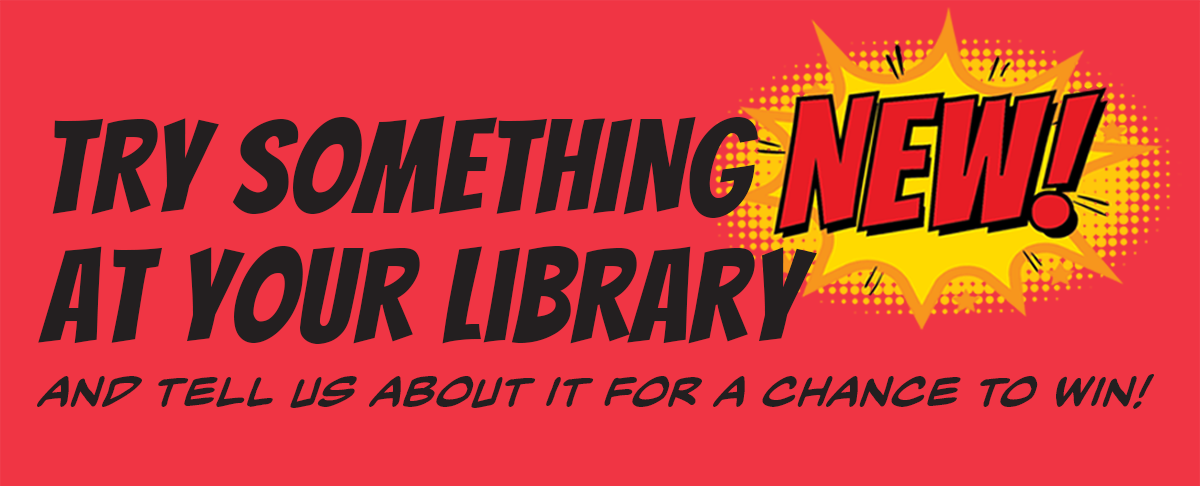 Try Something New a Your Library and Tell Us About it for a Chance to Win.