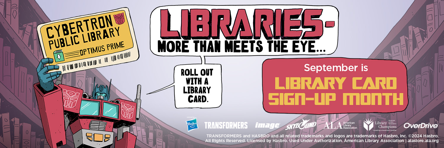 Illustration of TRANSFORMERS character Optimus Prime holding up a Cybertron Library Card. Speech bubbles read "LIBRARIES - more than meets the eye... Roll out with a library card." September is Library Card Sign-up Month. Logos for Hasbro, TRANSFORMERS, Image, Skybound, ALA, Library Champions, and OverDrive.