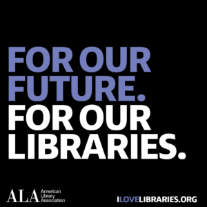 Square social media share: For our future. For our libraries. American Library Association. I Love Libraries dot org.