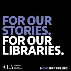 Square social media share: For our stories. For our libraries. American Library Association. I Love Libraries dot org.