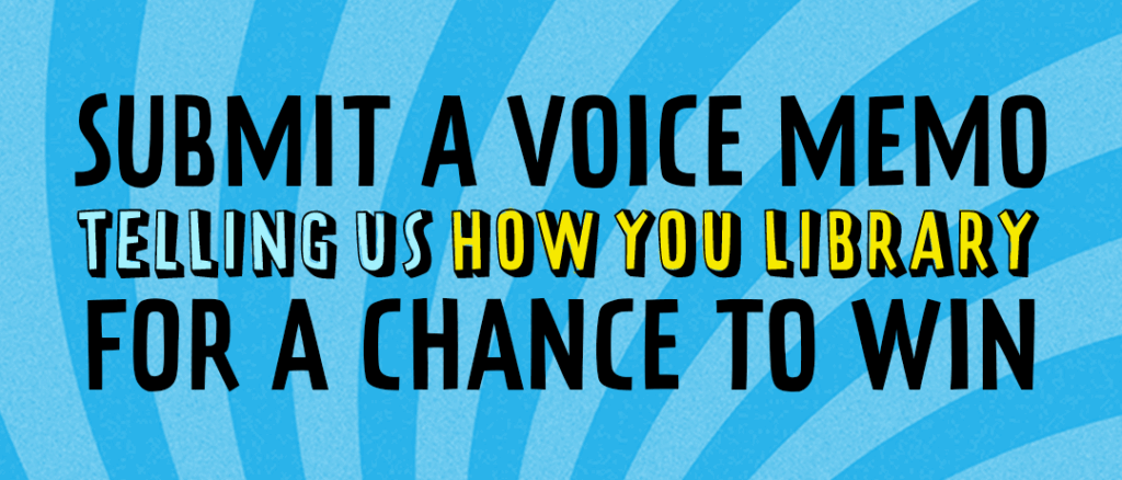 Submit a voice memo telling us how you library for a chance to win.